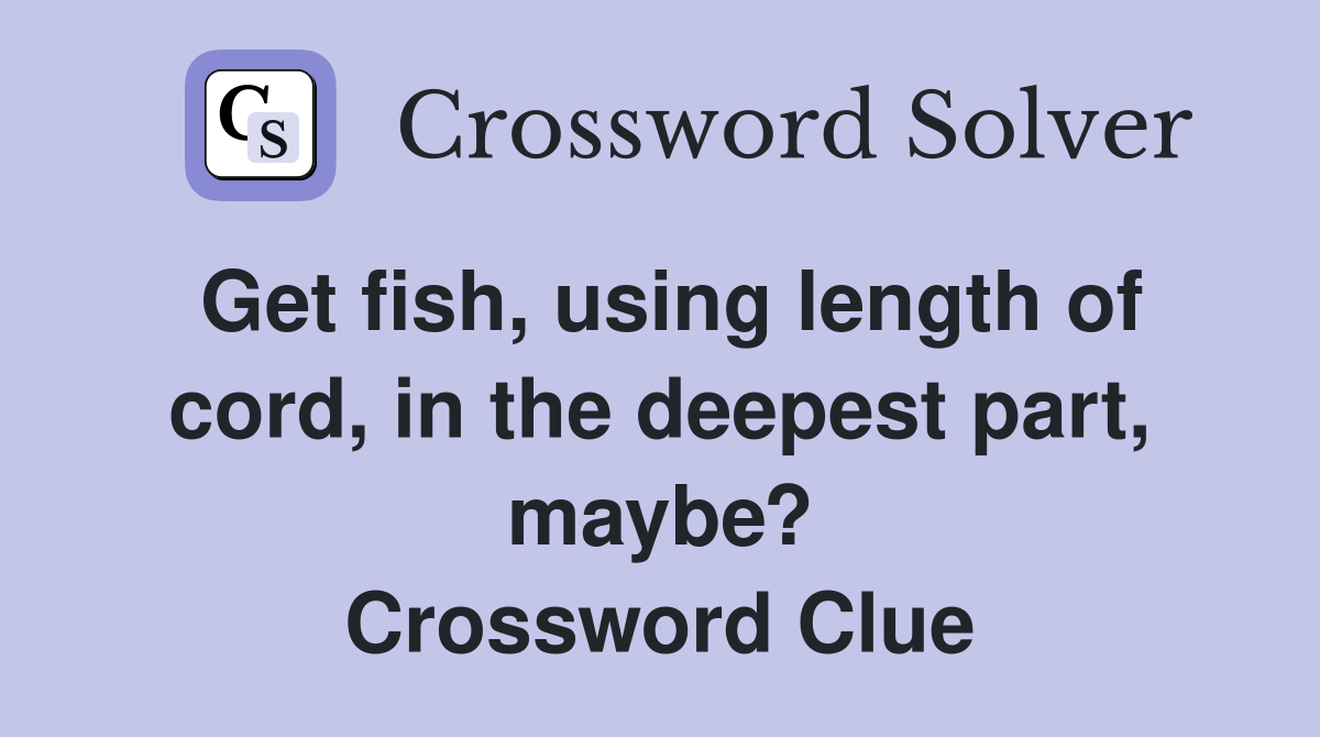 Get fish, using length of cord, in the deepest part, maybe? Crossword